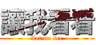 讓我看看 (Let me see)