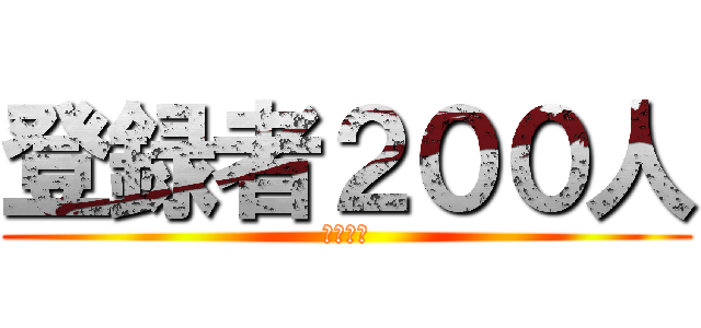 登録者２００人 (ヤッタゼ)