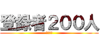 登録者２００人 (ヤッタゼ)