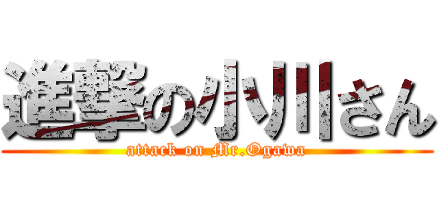 進撃の小川さん (attack on Mr.Ogawa)