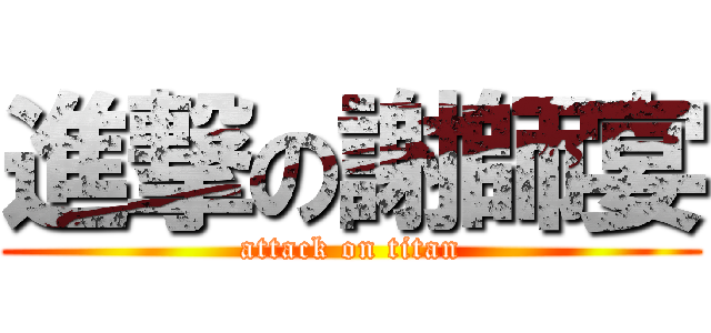 進撃の謝師宴 (attack on titan)