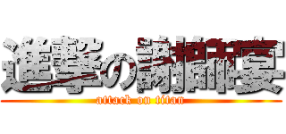 進撃の謝師宴 (attack on titan)