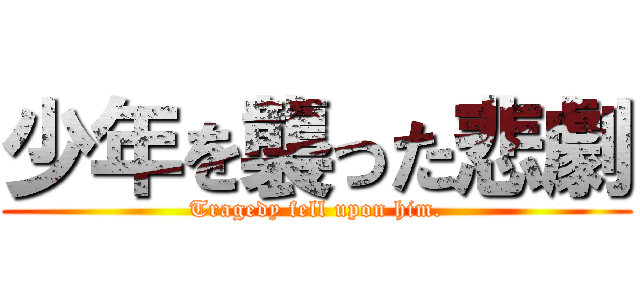 少年を襲った悲劇 (Tragedy fell upon him.)