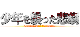 少年を襲った悲劇 (Tragedy fell upon him.)