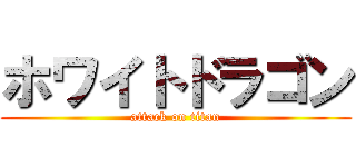 ホワイトドラゴン (attack on titan)