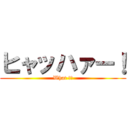 ヒャッハァー！ (What !?)