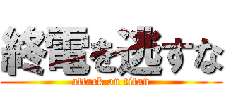終電を逃すな (attack on titan)