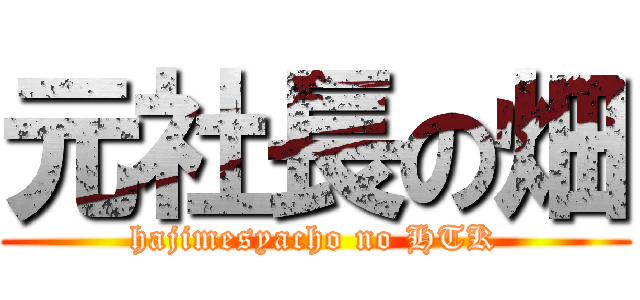 元社長の畑 (hajimesyacho no HTK)