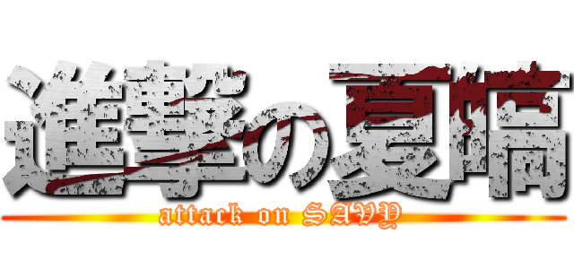 進撃の夏皜 (attack on SAVY)