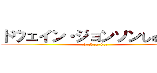 ドウェイン・ジョンソンしゅれっぐ (attack on titan)