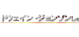 ドウェイン・ジョンソンしゅれっぐ (attack on titan)