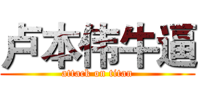 卢本伟牛逼 (attack on titan)