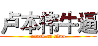 卢本伟牛逼 (attack on titan)