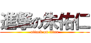進撃の朱佑仁 (attack on titan)
