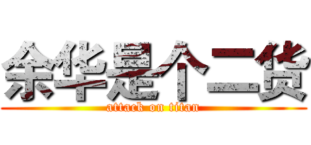 余华是个二货 (attack on titan)