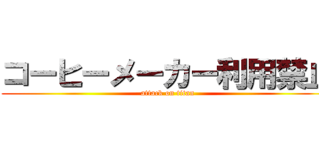 コーヒーメーカー利用禁止 (attack on titan)