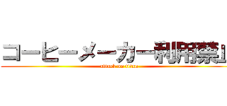 コーヒーメーカー利用禁止 (attack on titan)