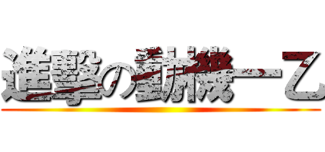 進擊の動機一乙 ()