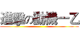 進擊の動機一乙 ()