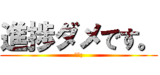 進捗ダメです。 (＾＾;)