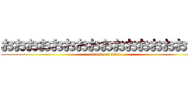 おおおおおおおおおおおおおおおおお (attack on titan)