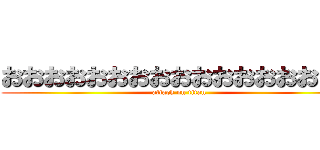 おおおおおおおおおおおおおおおおお (attack on titan)