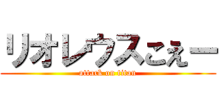 リオレウスこえー (attack on titan)