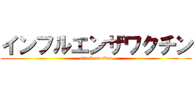 インフルエンザワクチン (attack on titan)