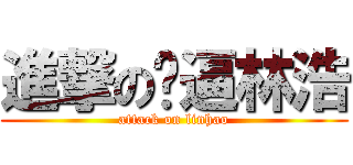 進撃の傻逼林浩 (attack on linhao)