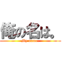 俺の名は。 (My name.)