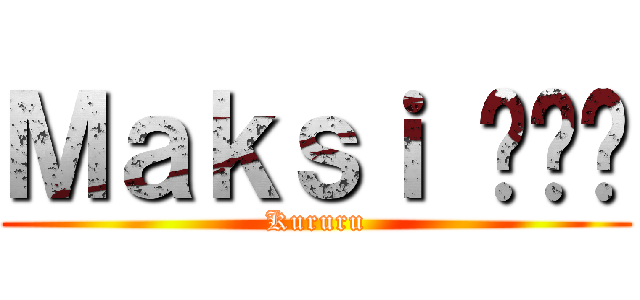 Ｍａｋｓｉ ขี่ (Kururu)