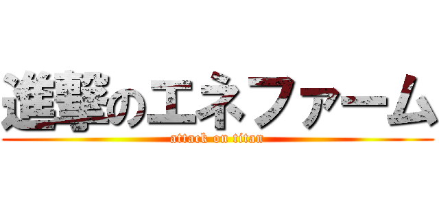 進撃のエネファーム (attack on titan)