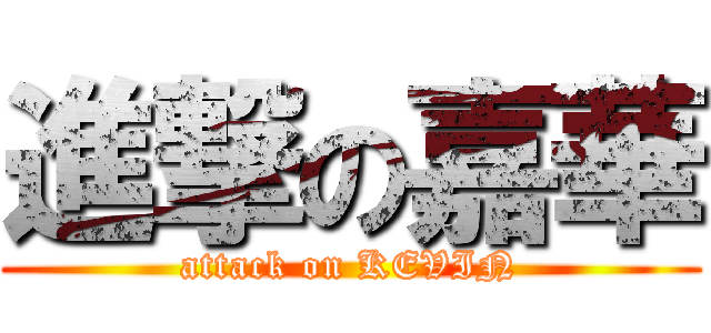 進撃の嘉華 (attack on KEVIN)