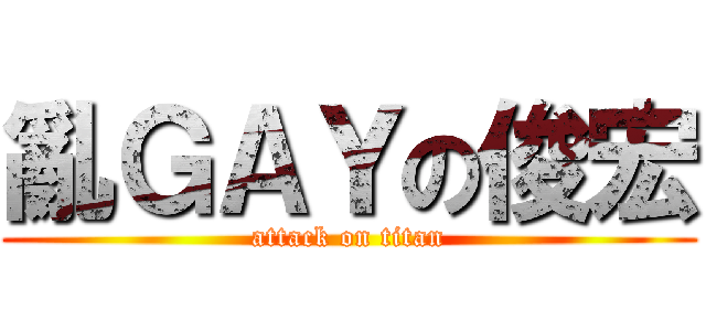 亂ＧＡＹの俊宏 (attack on titan)