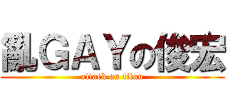 亂ＧＡＹの俊宏 (attack on titan)