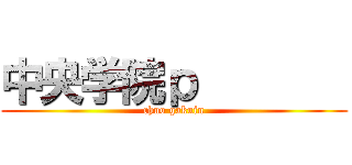 中央学院ｐ        (chuo gakuin)
