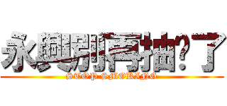 永興別再抽菸了 (STOP SMOKING)