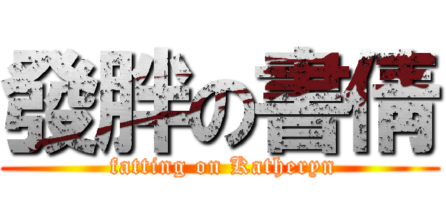 發胖の書倩 ( fatting on Katheryn)