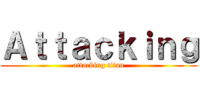 Ａｔｔａｃｋｉｎｇ (attacking titan)