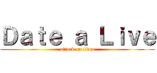 Ｄａｔｅ ａ Ｌｉｖｅ (attack on titan)