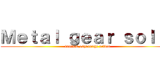 Ｍｅｔａｌ ｇｅａｒ ｓｏｌｉｄ (tactical espionage action)