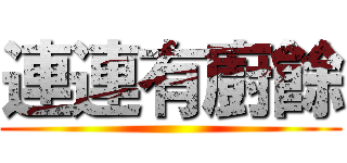 連連有廚餘 ()