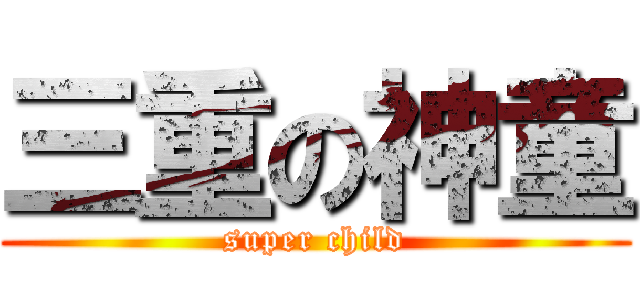 三重の神童 (super child)