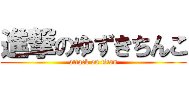 進撃のゆずきちんこ (attack on titan)
