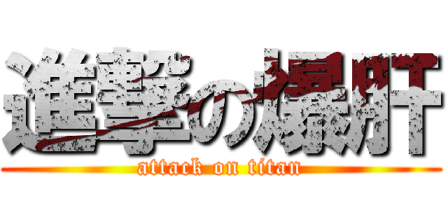 進撃の爆肝 (attack on titan)
