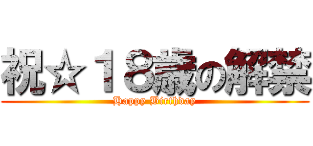 祝☆１８歳の解禁 (Happy Birthday)