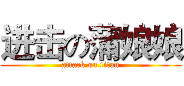 进击の蒲娘娘 (attack on titan)