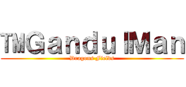 ™ＧａｎｄｕｌＭａｎ (Dragons Fields)