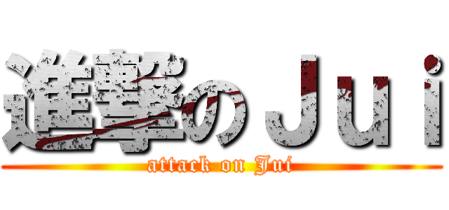 進撃のＪｕｉ (attack on Jui)