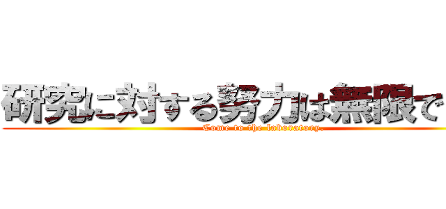 研究に対する努力は無限ですよ！ (Come to the laboratory.)